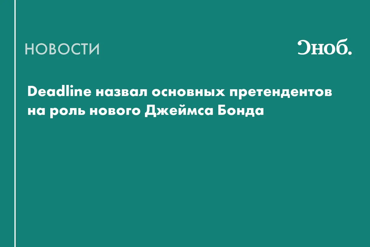 Четверо на роль Бонда: кастинг вышел на финишную прямую Джеймс Бонд, кастинг, кино, Amazon MGM Studios, Дени Вильнёв